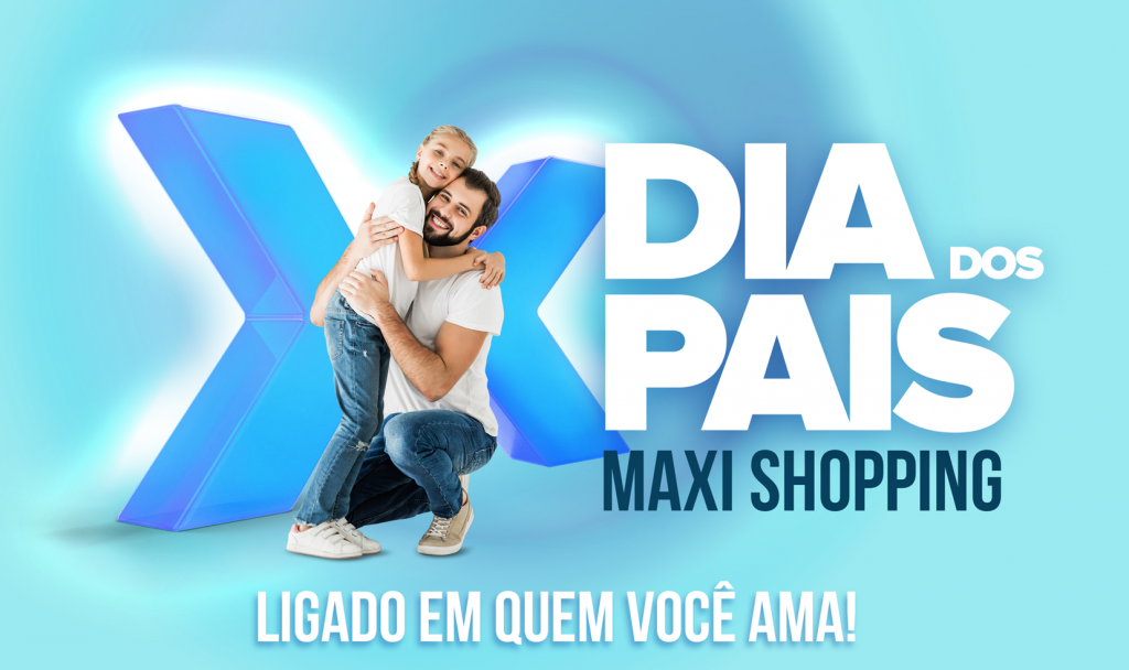 Dia dos Pais Maxi Shopping, ligado em quem você ama